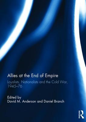 allies-at-the-end-of-empire-loyalists-nationalists-and-the-cold-war-1945-76