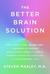 The Better Brain Solution How to Start Now--At Any Age--To Reverse and Prevent Insulin Resistance of the Brain, Sharpen Cognitive Function, and Avoid Memory Loss by Steven Masley