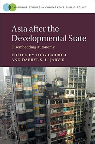 asia-after-the-developmental-state-disembedding-autonomy-cambridge-studies-in-comparative-public-policy