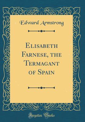 elisabeth-farnese-the-termagant-of-spain-classic-reprint