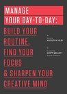 Manage Your Day-To-Day: Build Your Routine, Find Your Focus, and Sharpen Your Creative Mind