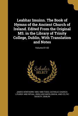 leabhar-imuinn-the-book-of-hymns-of-the-ancient-church-of-ireland-edited-from-the-original-ms-in-the-library-of-trinity-college-dublin-with-translation-and-notes-volume-01-02