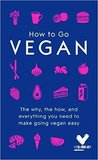 How To Go Vegan: The why, the how, and everything you need to make going vegan easy