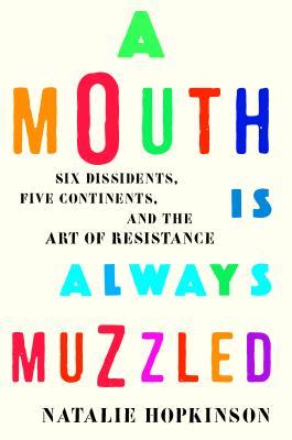 A Mouth Is Always Muzzled: Six Dissidents, Five Continents, and the Art of Resistance