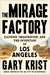 The Mirage Factory Illusion, Imagination, and the Invention of Los Angeles by Gary Krist