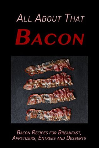 All About That Bacon: Bacon Recipes for Breakfast, Appetizers, Entrees, Sides and Dessert Descargar libros en Google en formato pdf