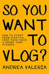 So You Want to Vlog? by Andrea   Valeria