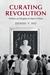 Curating Revolution Politics on Display in Mao's China by Denise Ho