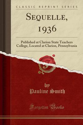 sequelle-1936-published-at-clarion-state-teachers-college-located-at-clarion-pennsylvania-classic-reprint