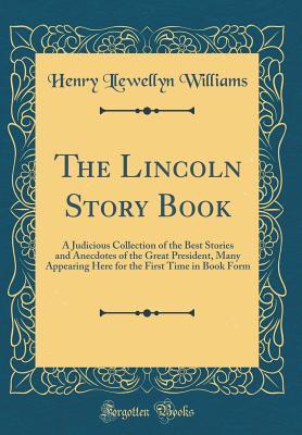 the-lincoln-story-book-a-judicious-collection-of-the-best-stories-and-anecdotes-of-the-great-president-many-appearing-here-for-the-first-time-in-book-form-classic-reprint