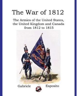 Armies of The War of 1812: The Armies of the United States, United Kingdom and Canada from 1812 - 1815