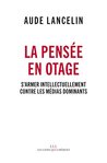 La pensée en otage: S'armer intellectuellement contre les médias dominants