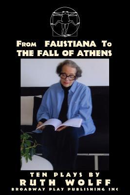 from-faustiana-to-the-fall-of-athens-ten-plays-by-ruth-wolff
