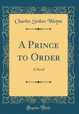 a-prince-to-order-a-novel-classic-reprint