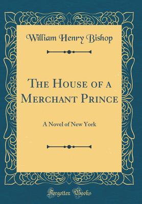 the-house-of-a-merchant-prince-a-novel-of-new-york-classic-reprint