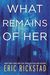 What Remains Of Her by Eric Rickstad