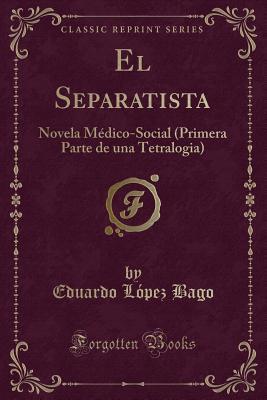 el-separatista-novela-medico-social-primera-parte-de-una-tetralogia-classic-reprint