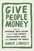 Give People Money How a Universal Basic Income Would End Poverty, Revolutionize Work, and Remake the World by Annie Lowrey