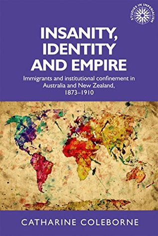 insanity-identity-and-empire-immigrants-and-institutional-confinement-in-australia-and-new-zealand-1873-1910-studies-in-imperialism-mup