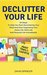Declutter Your Life: 50 Steps To Help You Start Decluttering Your Mind And Start Organizing Your Home Life, Work Life And Personal Life Immediately