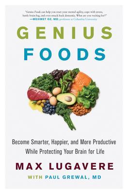 Genius Foods Become Smarter, Happier, and More Productive While Protecting Your Brain for Life  -  Max Lugavere, Paul Grewal
