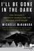 I'll Be Gone in the Dark by Michelle McNamara I'll Be Gone in the Dark by Michelle McNamara