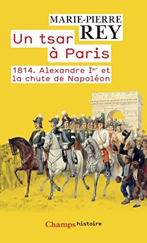 un-tsar--paris-1814-alexandre-1er-et-la-chute-de-napolon-champs-histoire