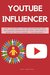 Youtube Influencer: How To Become a Youtube Influencer, Why Influencer Marketing Matters, and How To Monetize Your Channel - For Beginners (Social Media Marketing Book 5)