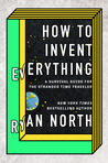 How to Invent Everything: A Survival Guide for the Stranded Time Traveller
