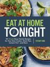 Eat at Home Tonight: 101 Deliciously Simple Dinner Recipes for Even the Busiest Family Schedule