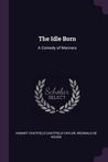 The Idle Born: A Comedy of Manners The Idle Born: A Comedy of Manners