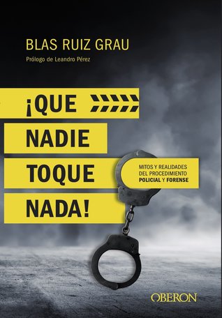 ¡Que nadie toque nada! Mitos y realidades del procedimiento policial y forense por Blas Ruiz Grau