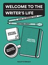 Welcome to the Writer's Life: How to Design Your Writing Craft, Writing Business, Writing Practice, and Reading Practice