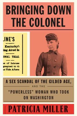 Bringing Down the Colonel A Sex Scandal of the Gilded Age and