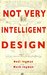 Not Very Intelligent Design On the origin, creation and evolution of the theory of intelligent design by Neel Ingman