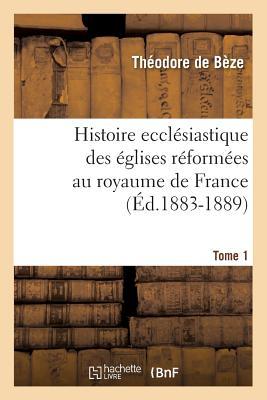 Histoire Eccla(c)Siastique Des A(c)Glises Ra(c)Forma(c)Es Au Royaume de France. Tome 1 (A0/00d.1883-1889)