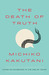 The Death of Truth Notes on Falsehood in the Age of Trump by Michiko Kakutani
