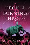 Upon a Burning Throne (Burnt Empire Saga, #1)