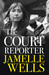 Court Reporter a tough and fearless memoir of the cases that have shocked, moved and never left us. by Jamelle Wells