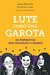 Lute como uma garota 60 feministas que mudaram o mundo by Laura Barcella