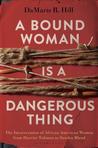 A Bound Woman Is a Dangerous Thing: The Incarceration of African American Women from Harriet Tubman to Sandra Bland
