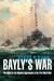 Bayly's War The Battle for the Western Approaches in the First World War by Steve R. Dunn