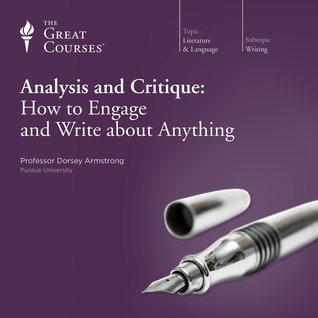 The Great Courses -  Analysis and Critique - How to Engage and Write about Anything - Dorsey Armstrong, Ph.D. 