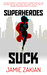 Superheroes Suck by Jamie Zakian