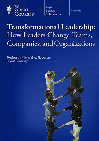 The Great Courses - Transformational Leadership How Leaders Change Teams, Companies, and Organizations - Michael A. Roberto, D.B.A. 