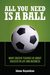 All You Need Is a Ball: What Soccer Teaches Us about Success in Life and Business