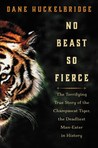 No Beast So Fierce: The Terrifying True Story of the Champawat Tiger, the Deadliest Animal in History