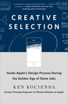 Creative Selection: Inside Apple's Design Process During the Golden Age of Steve Jobs by Ken Kocienda Ken Kocienda