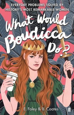 What Would Boudicca Do?: Everyday Problems Solved by History's Most Remarkable Women