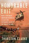 Honorable Exit: How a Few Brave Americans Risked All to Save Our Vietnamese Allies at the End of the War